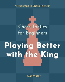 Chess Tactics for Beginners, Playing Better with the King : 500 Chess Problems to Master the King by Alan Viktor - Paperback