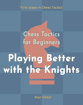 Chess Tactics for Beginners, Playing Better with the Knights : 500 Chess Problems to Master the Knights by Alan Viktor - Paperback