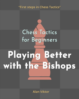 Chess Tactics for Beginners, Playing Better with the Bishops : 500 Chess Problems to Master the Bishops by Alan Viktor - Paperback
