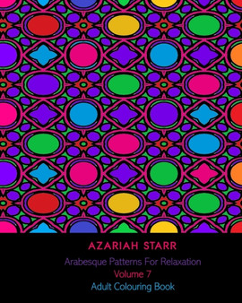 Arabesque Patterns For Relaxation Volume 7 : Adult Colouring Book by Azariah Starr - Paperback