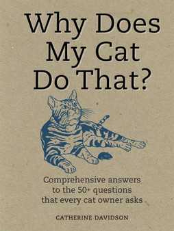 Why Does My Cat Do That? : Comprehensive Answers to the 50 Questions That Every Cat Owner Asks