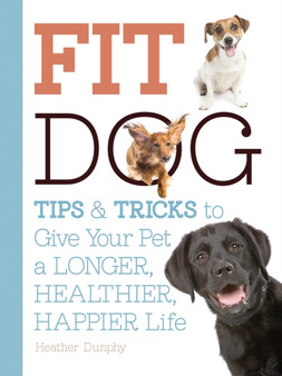 Fit Dog : Tips and Tricks to Give Your Pet a Longer, Healthier, Happier Life
