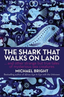 The Shark That Walks on Land : And Other Strange but True Tales of Mysterious Sea Creatures