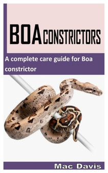 Boa Constrictors : A Complete Care Guide for Boa Constrictor