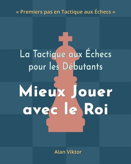 La Tactique aux Echecs pour les Debutants, Mieux Jouer avec le Roi : 500 Problemes d'Echecs pour Maitriser le Roi by Alan Viktor - Paperback