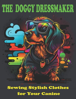 The Doggy Dressmaker : Sewing Stylish Clothes for Your Canine