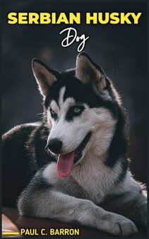 Serbian Husky Dog : Your Definitive Guide to Raising and Training this Unique Breed.