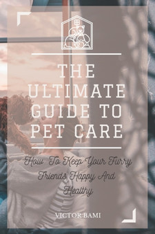 The Ultimate Pet Care Manual : How to Keep Your Pets Happy and Healthy