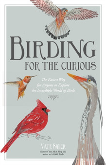 Birding for the Curious : The Easiest Way for Anyone to Explore the Incredible World of Birds