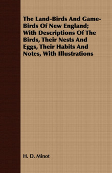 The Land-Birds And Game-Birds Of New England; With Descriptions Of The Birds, Their Nests And Eggs, Their Habits And Notes, With Illustrations