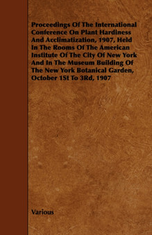 Proceedings Of The International Conference On Plant Hardiness And Acclimatization, 1907, Held In The Rooms Of The American Institute Of The City Of New York And In The Museum Building Of The New York