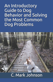 An Introductory Guide to Dog Behavior and Solving the Most Common Dog Problems : A Guide to Understanding Your Dog and Getting Them to Understand You