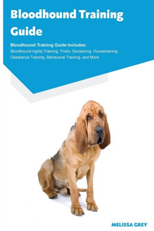 Bloodhound Training Guide Bloodhound Training Guide Includes : Bloodhound Agility Training, Tricks, Socializing, Housetraining, Obedience Training, Behavioral Training, and More