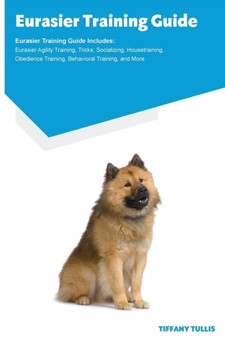 Eurasier Training Guide Eurasier Training Guide Includes : Eurasier Agility Training, Tricks, Socializing, Housetraining, Obedience Training, Behavioral Training, and More