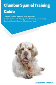 Clumber Spaniel Training Guide Clumber Spaniel Training Guide Includes : Clumber Spaniel Agility Training, Tricks, Socializing, Housetraining, Obedience Training, Behavioral Training, and More
