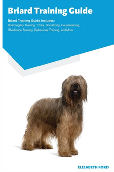 Briard Training Guide Briard Training Guide Includes : Briard Agility Training, Tricks, Socializing, Housetraining, Obedience Training, Behavioral Training, and More
