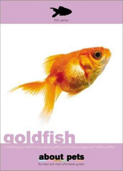 Goldfish : Everything You Need to Know About Getting and Raising a Happy and Healthy Goldfish