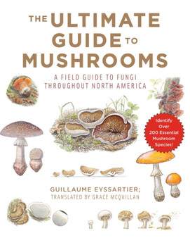 The Ultimate Guide to Mushrooms : A Field Guide to Fungi throughout North America