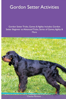 Gordon Setter Activities Gordon Setter Tricks, Games & Agility. Includes : Gordon Setter Beginner to Advanced Tricks, Series of Games, Agility and More