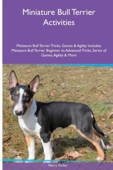 Miniature Bull Terrier Activities Miniature Bull Terrier Tricks, Games & Agility. Includes : Miniature Bull Terrier Beginner to Advanced Tricks, Series of Games, Agility and More