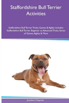 Staffordshire Bull Terrier Activities Staffordshire Bull Terrier Tricks, Games & Agility. Includes : Staffordshire Bull Terrier Beginner to Advanced Tricks, Series of Games, Agility and More