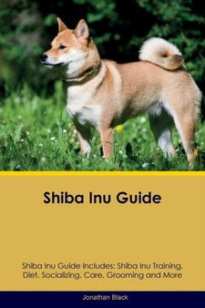 Shiba Inu Guide Shiba Inu Guide Includes : Shiba Inu Training, Diet, Socializing, Care, Grooming, Breeding and More
