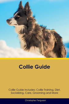 Collie Guide Collie Guide Includes : Collie Training, Diet, Socializing, Care, Grooming, Breeding and More