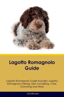 Lagotto Romagnolo Guide Lagotto Romagnolo Guide Includes : Lagotto Romagnolo Training, Diet, Socializing, Care, Grooming, Breeding and More