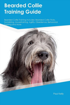 Bearded Collie Training Guide Bearded Collie Training Includes : Bearded Collie Tricks, Socializing, Housetraining, Agility, Obedience, Behavioral Training and More