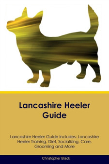 Lancashire Heeler Guide Lancashire Heeler Guide Includes : Lancashire Heeler Training, Diet, Socializing, Care, Grooming, Breeding and More