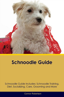 Schnoodle Guide Schnoodle Guide Includes : Schnoodle Training, Diet, Socializing, Care, Grooming, Breeding and More