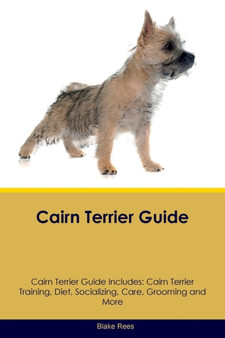 Cairn Terrier Guide Cairn Terrier Guide Includes : Cairn Terrier Training, Diet, Socializing, Care, Grooming, Breeding and More