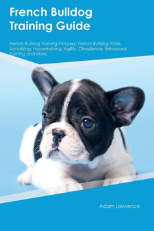 French Bulldog Training Guide French Bulldog Training Includes : French Bulldog Tricks, Socializing, Housetraining, Agility, Obedience, Behavioral Training and More