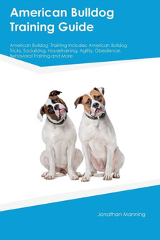 American Bulldog Training Guide American Bulldog Training Includes : American Bulldog Tricks, Socializing, Housetraining, Agility, Obedience, Behavioral Training and More