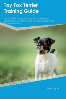 Toy Fox Terrier Training Guide Toy Fox Terrier Training Includes : Toy Fox Terrier Tricks, Socializing, Housetraining, Agility, Obedience, Behavioral Training and More