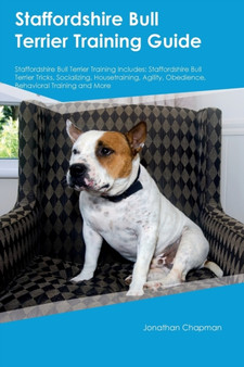 Staffordshire Bull Terrier Training Guide Staffordshire Bull Terrier Training Includes : Staffordshire Bull Terrier Tricks, Socializing, Housetraining, Agility, Obedience, Behavioral Training and More