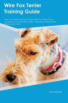 Wire Fox Terrier Training Guide Wire Fox Terrier Training Includes : Wire Fox Terrier Tricks, Socializing, Housetraining, Agility, Obedience, Behavioral Training and More