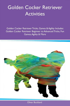 Golden Cocker Retriever Activities Golden Cocker Retriever Tricks, Games & Agility Includes : Golden Cocker Retriever Beginner to Advanced Tricks, Fun Games, Agility & More