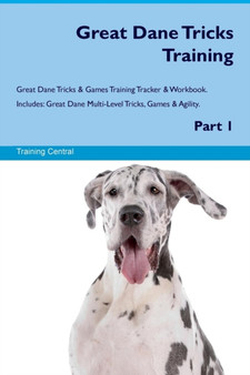 Great Dane Tricks Training Great Dane Tricks & Games Training Tracker & Workbook. Includes : Great Dane Multi-Level Tricks, Games & Agility. Part 1