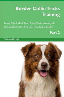 Border Collie Tricks Training Border Collie Tricks & Games Training Tracker & Workbook. Includes : Border Collie Multi-Level Tricks, Games & Agility. Part 2