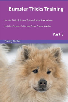 Eurasier Tricks Training Eurasier Tricks & Games Training Tracker & Workbook. Includes : Eurasier Multi-Level Tricks, Games & Agility. Part 3