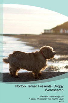 Norfolk Terrier Presents : Doggy Wordsearch The Norfolk Terrier Brings You A Doggy Wordsearch That You Will Love! Vol. 5