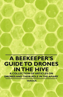 A Beekeeper's Guide to Drones in the Hive - A Collection of Articles on Drones and Their Role in the Apiary