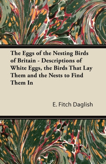 The Eggs of the Nesting Birds of Britain - Descriptions of White Eggs, the Birds That Lay Them and the Nests to Find Them in