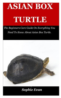 Asian Box Turtle : The Beginners Care Guide On Everything You Need To Know About Asian Box Turtle.