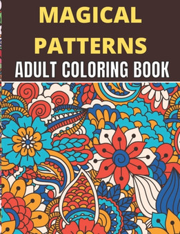 Magical Patterns Adult Coloring Book : An Adult Unique Magical Patterns Coloring Book floral and ornament pattern (Stress Relieving Designs & Color to Relax)