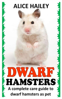 Dwarf Hamsters : A Complete Care Guide to Dwarf Hamsters as Pet
