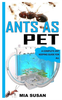 Ants as Pet : A Complete Ant Keeping Guide for All