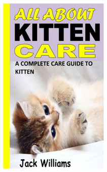 All about Kitten Care : A Complete Care Guide to Kitten