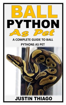 Ball Python as Pet : A Complete Guide to Ball Pythons as Pet